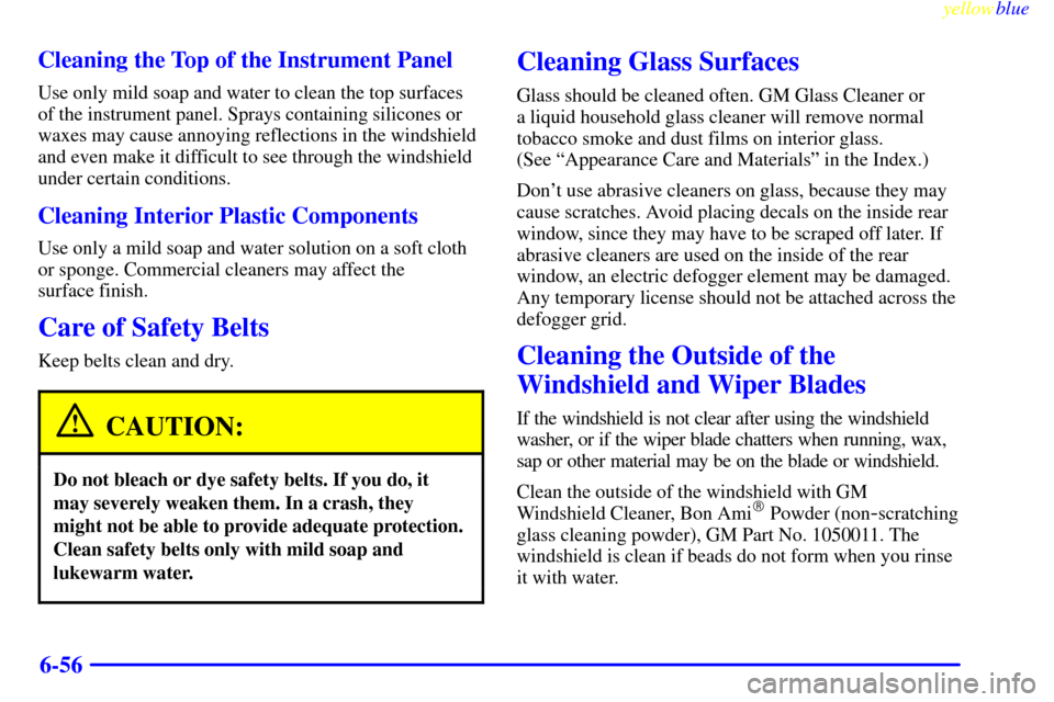 CHEVROLET SILVERADO 2000 1.G Owners Manual yellowblue     
6-56 Cleaning the Top of the Instrument Panel
Use only mild soap and water to clean the top surfaces
of the instrument panel. Sprays containing silicones or
waxes may cause annoying re