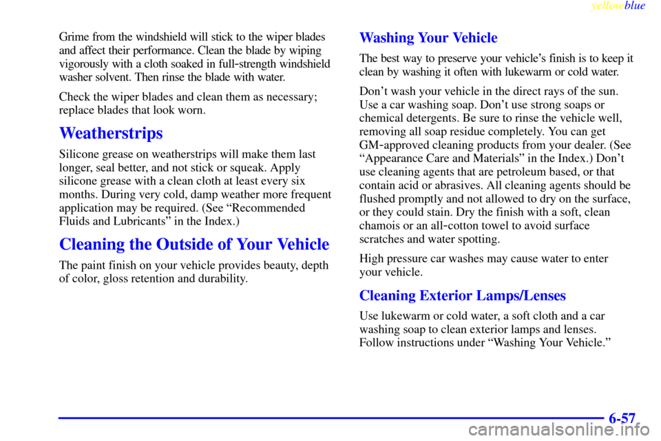 CHEVROLET SILVERADO 2000 1.G Owners Manual yellowblue     
6-57
Grime from the windshield will stick to the wiper blades
and affect their performance. Clean the blade by wiping
vigorously with a cloth soaked in full
-strength windshield
washer