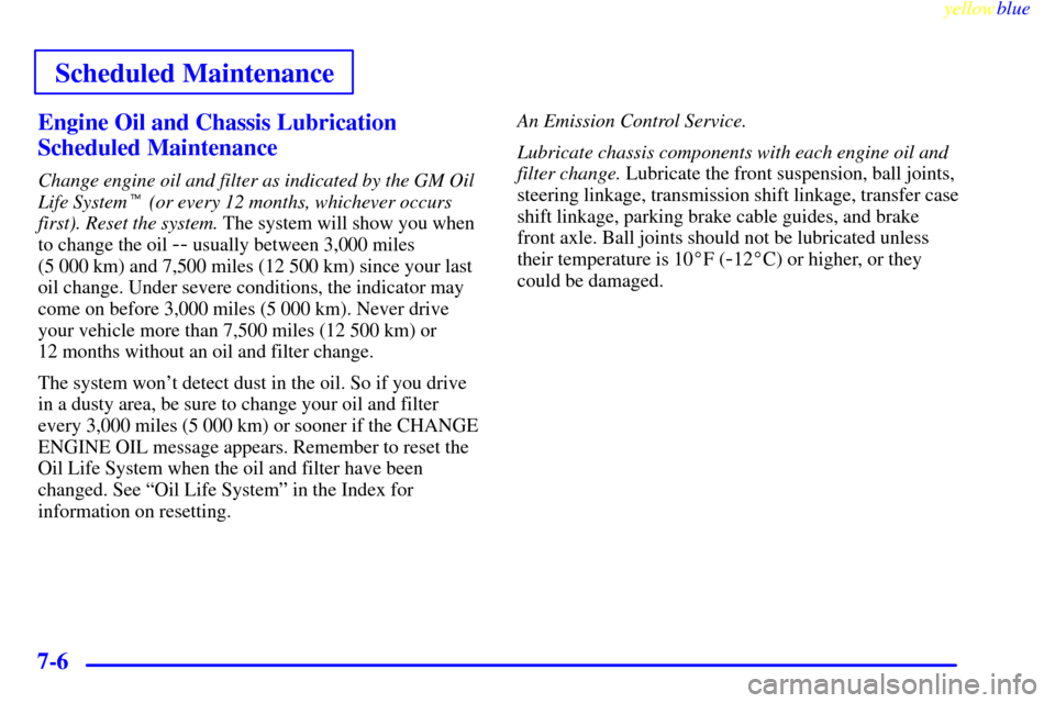 CHEVROLET SILVERADO 2000 1.G Owners Manual Scheduled Maintenance
yellowblue     
7-6Engine Oil and Chassis Lubrication
Scheduled Maintenance
Change engine oil and filter as indicated by the GM Oil
Life System (or every 12 months, whichever oc