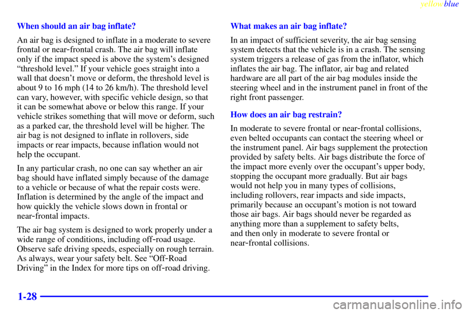 CHEVROLET SILVERADO 2000 1.G Owners Guide yellowblue     
1-28
When should an air bag inflate?
An air bag is designed to inflate in a moderate to severe
frontal or near
-frontal crash. The air bag will inflate
only if the impact speed is abov