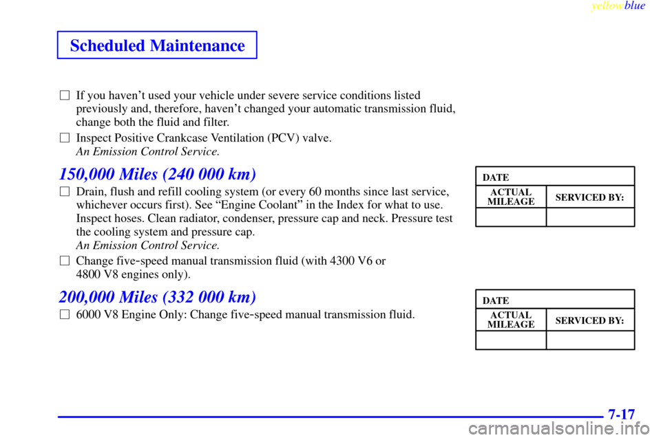 CHEVROLET SILVERADO 2000 1.G Owners Manual yellowblue     
Scheduled Maintenance
7-17
If you havent used your vehicle under severe service conditions listed
previously and, therefore, havent changed your automatic transmission fluid,
change