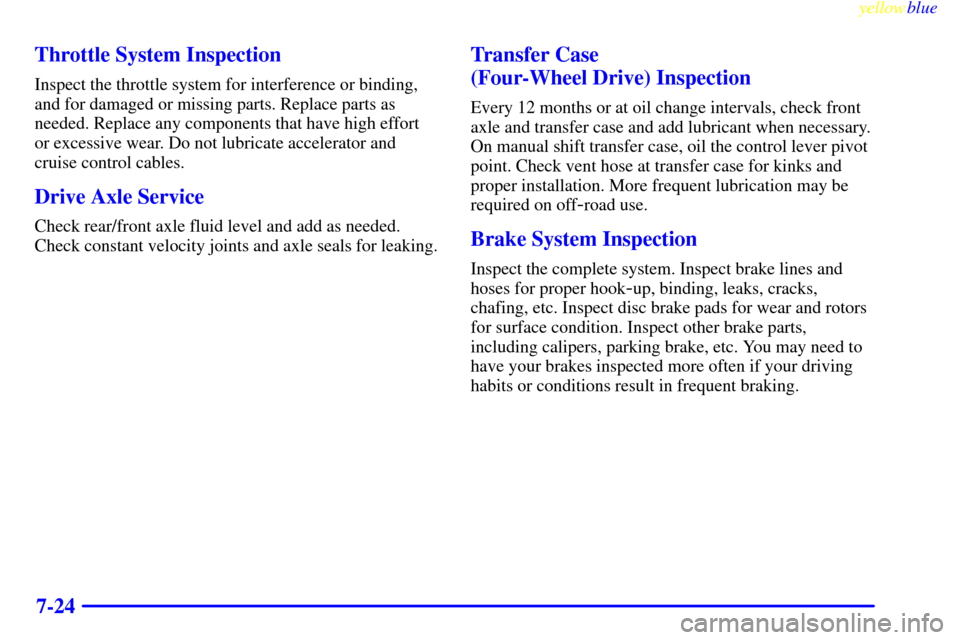 CHEVROLET SILVERADO 2000 1.G Owners Manual yellowblue     
7-24 Throttle System Inspection
Inspect the throttle system for interference or binding,
and for damaged or missing parts. Replace parts as
needed. Replace any components that have hig