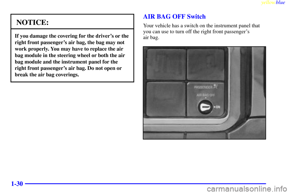 CHEVROLET SILVERADO 2000 1.G Owners Manual yellowblue
1-30
NOTICE:
If you damage the covering for the drivers or the
right front passengers air bag, the bag may not
work properly. You may have to replace the air
bag module in the steeri CHEVROLET SILVERADO 2000 1.G Owners Manual yellowblue
1-30
NOTICE:
If you damage the covering for the drivers or the
right front passengers air bag, the bag may not
work properly. You may have to replace the air
bag module in the steeri