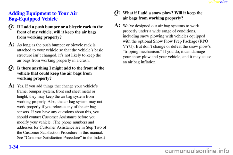 CHEVROLET SILVERADO 2000 1.G Service Manual yellowblue     
1-34 Adding Equipment to Your Air
Bag-Equipped Vehicle
Q:If I add a push bumper or a bicycle rack to the
front of my vehicle, will it keep the air bags
from working properly?
A:As long