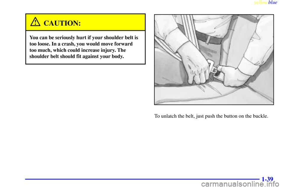 CHEVROLET SILVERADO 2000 1.G Workshop Manual yellowblue     
1-39
CAUTION:
You can be seriously hurt if your shoulder belt is
too loose. In a crash, you would move forward
too much, which could increase injury. The
shoulder belt should fit again