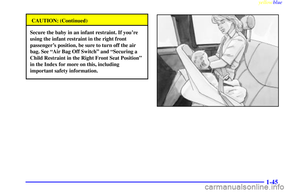 CHEVROLET SILVERADO 2000 1.G Workshop Manual yellowblue     
1-45
CAUTION: (Continued)
Secure the baby in an infant restraint. If youre
using the infant restraint in the right front
passengers position, be sure to turn off the air
bag. See ªA
