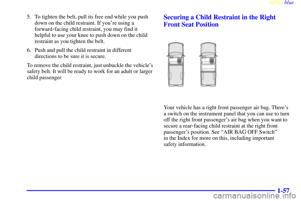 CHEVROLET SILVERADO 2000 1.G Owners Manual yellowblue     
1-57
5. To tighten the belt, pull its free end while you push
down on the child restraint. If youre using a
forward
-facing child restraint, you may find it
helpful to use your knee t