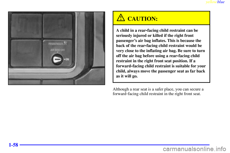 CHEVROLET SILVERADO 2000 1.G Repair Manual yellowblue
1-58
CAUTION:
A child in a rear-facing child restraint can be
seriously injured or killed if the right front
passengers air bag inflates. This is because the
back of the rear
-facing CHEVROLET SILVERADO 2000 1.G Repair Manual yellowblue
1-58
CAUTION:
A child in a rear-facing child restraint can be
seriously injured or killed if the right front
passengers air bag inflates. This is because the
back of the rear
-facing