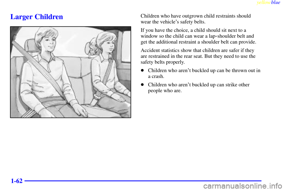 CHEVROLET SILVERADO 2000 1.G Manual PDF yellowblue
1-62
Larger ChildrenChildren who have outgrown child restraints should
wear the vehicles safety belts.
If you have the choice, a child should sit next to a
window so the child can wea CHEVROLET SILVERADO 2000 1.G Manual PDF yellowblue
1-62
Larger ChildrenChildren who have outgrown child restraints should
wear the vehicles safety belts.
If you have the choice, a child should sit next to a
window so the child can wea