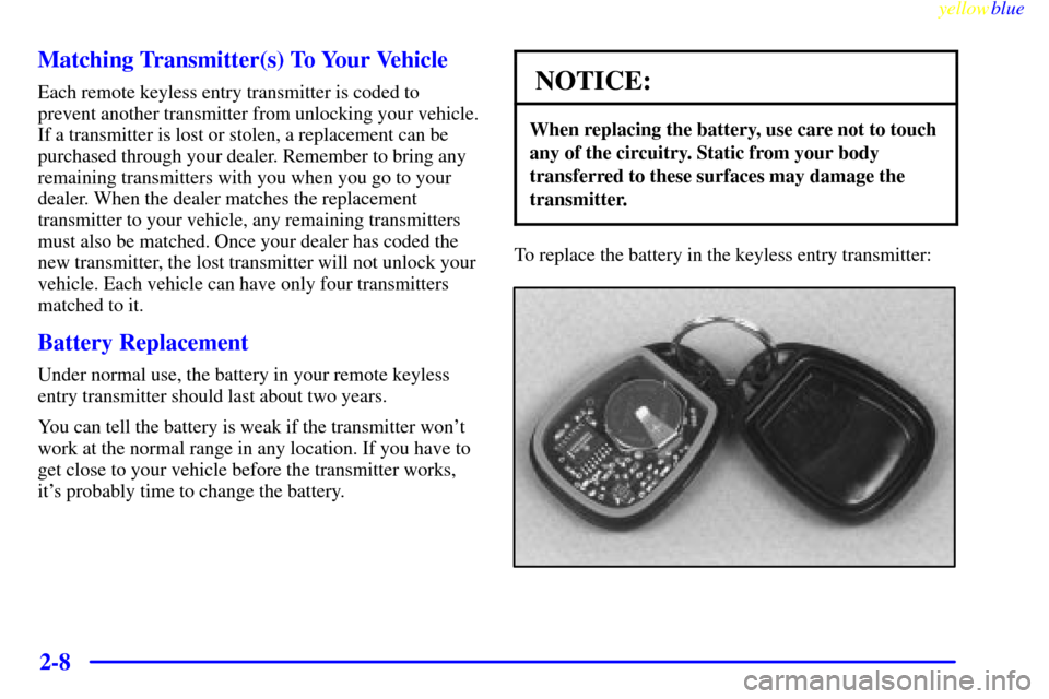 CHEVROLET SILVERADO 2000 1.G Manual Online yellowblue     
2-8 Matching Transmitter(s) To Your Vehicle
Each remote keyless entry transmitter is coded to
prevent another transmitter from unlocking your vehicle.
If a transmitter is lost or stole
