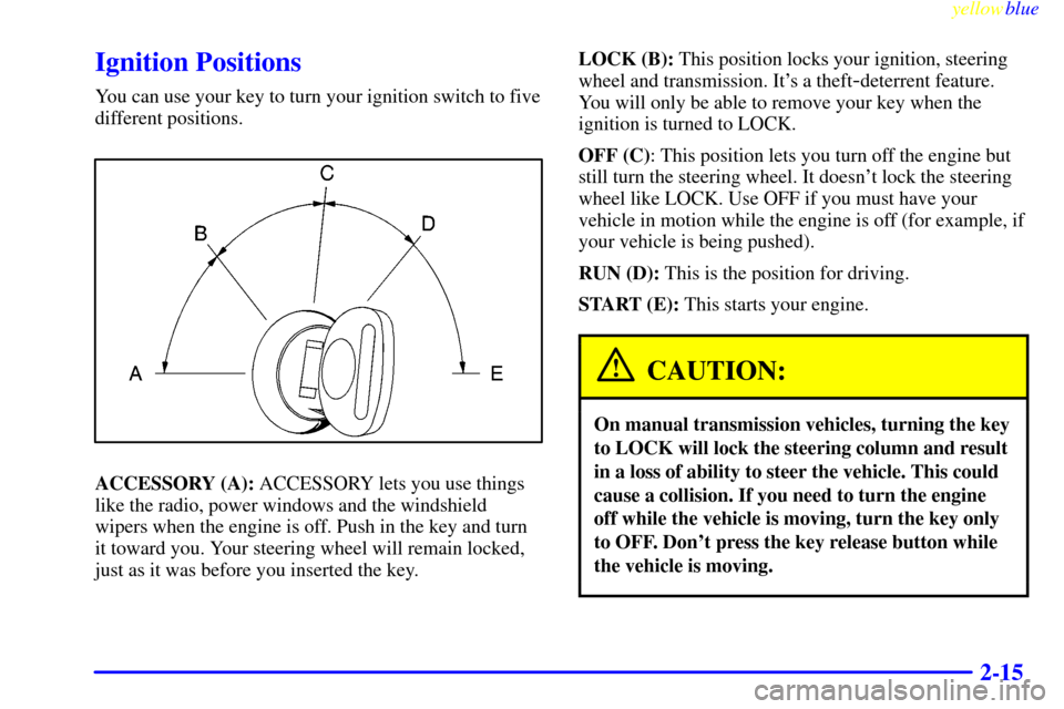 CHEVROLET SILVERADO 2000 1.G Owners Manual yellowblue     
2-15
Ignition Positions
You can use your key to turn your ignition switch to five
different positions.
ACCESSORY (A): ACCESSORY lets you use things
like the radio, power windows and th