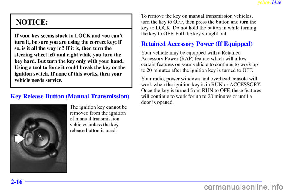 CHEVROLET SILVERADO 2000 1.G Owners Manual yellowblue     
2-16
NOTICE:
If your key seems stuck in LOCK and you cant
turn it, be sure you are using the correct key; if
so, is it all the way in? If it is, then turn the
steering wheel left and 
