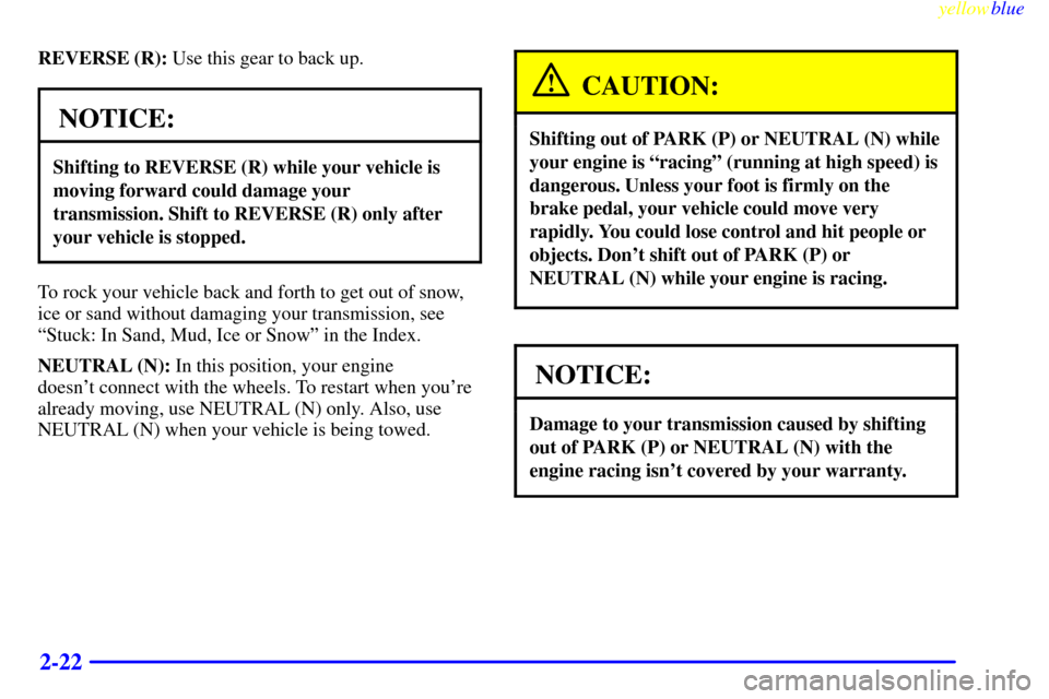 CHEVROLET SILVERADO 2000 1.G Owners Manual yellowblue     
2-22
REVERSE (R): Use this gear to back up.
NOTICE:
Shifting to REVERSE (R) while your vehicle is
moving forward could damage your
transmission. Shift to REVERSE (R) only after
your ve