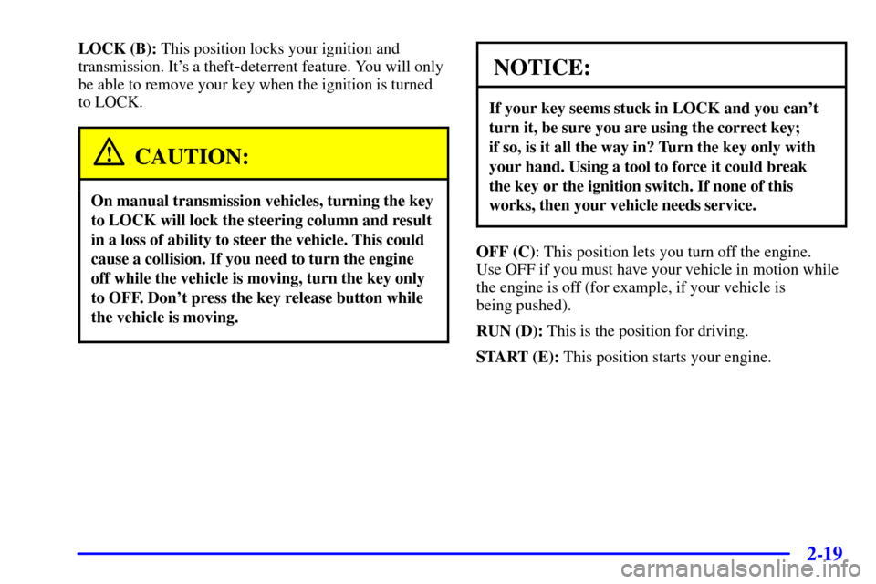 CHEVROLET SILVERADO 2001 1.G Owners Manual 2-19
LOCK (B): This position locks your ignition and
transmission. Its a theft
-deterrent feature. You will only
be able to remove your key when the ignition is turned
to LOCK.
CAUTION:
On manual tra