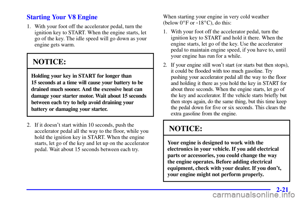CHEVROLET SILVERADO 2001 1.G Owners Manual 2-21
Starting Your V8 Engine
1. With your foot off the accelerator pedal, turn the
ignition key to START. When the engine starts, let
go of the key. The idle speed will go down as your
engine gets war