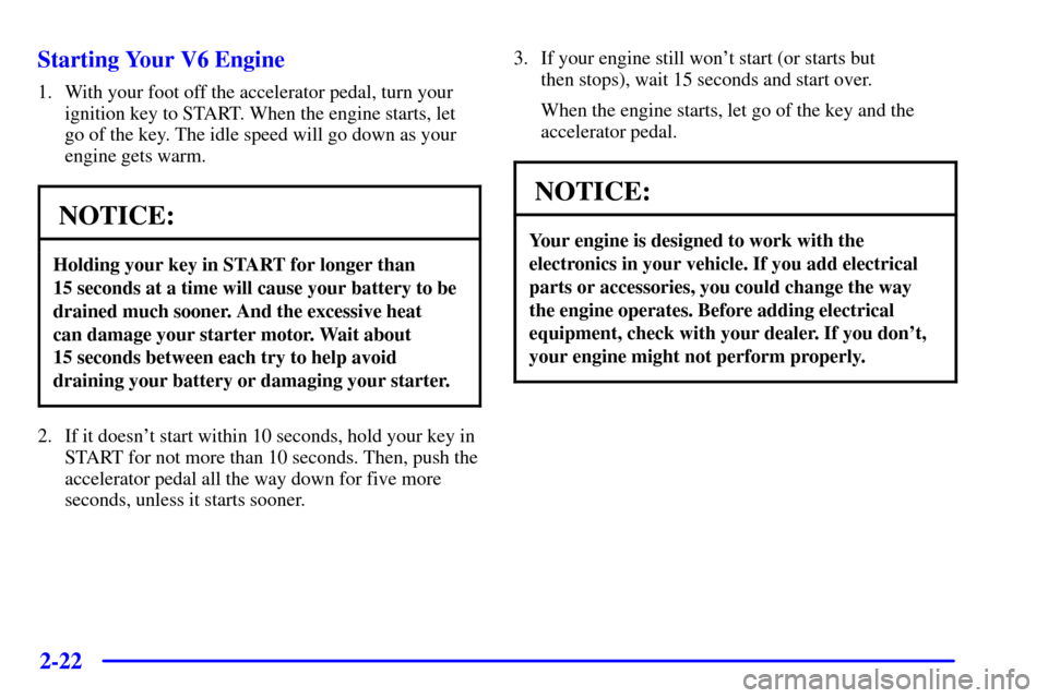 CHEVROLET SILVERADO 2001 1.G Owners Manual 2-22
Starting Your V6 Engine
1. With your foot off the accelerator pedal, turn your
ignition key to START. When the engine starts, let
go of the key. The idle speed will go down as your
engine gets wa