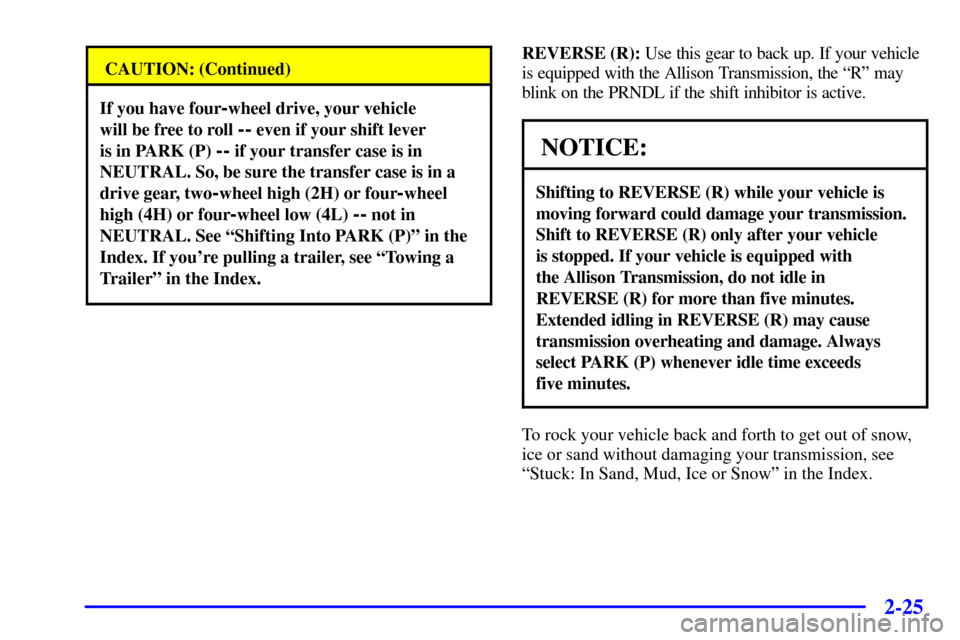 CHEVROLET SILVERADO 2001 1.G Owners Manual 2-25
CAUTION: (Continued)
If you have four-wheel drive, your vehicle 
will be free to roll 
-- even if your shift lever 
is in PARK (P) 
-- if your transfer case is in
NEUTRAL. So, be sure the transfe