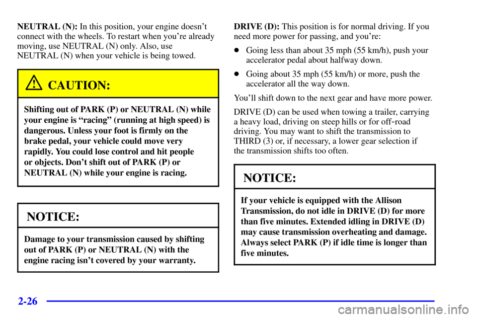 CHEVROLET SILVERADO 2001 1.G Owners Manual 2-26
NEUTRAL (N): In this position, your engine doesnt
connect with the wheels. To restart when youre already
moving, use NEUTRAL (N) only. Also, use 
NEUTRAL (N) when your vehicle is being towed.
C