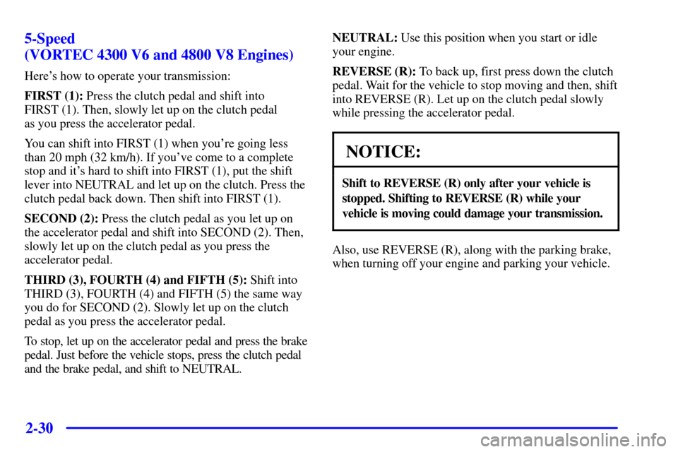 CHEVROLET SILVERADO 2001 1.G Owners Manual 2-30
5-Speed 
(VORTEC 4300 V6 and 4800 V8 Engines)
Heres how to operate your transmission:
FIRST (1): Press the clutch pedal and shift into 
FIRST (1). Then, slowly let up on the clutch pedal 
as you