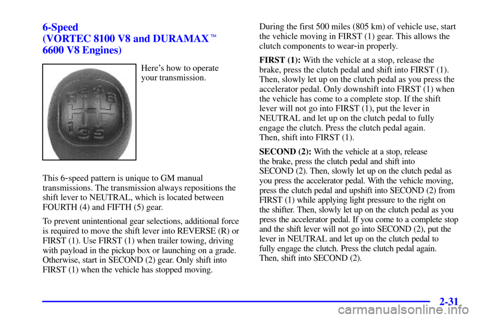 CHEVROLET SILVERADO 2001 1.G Owners Manual 2-31
6-Speed 
(VORTEC 8100 V8 and DURAMAX 
6600 V8 Engines)
Heres how to operate 
your transmission.
This 6
-speed pattern is unique to GM manual
transmissions. The transmission always repositions t