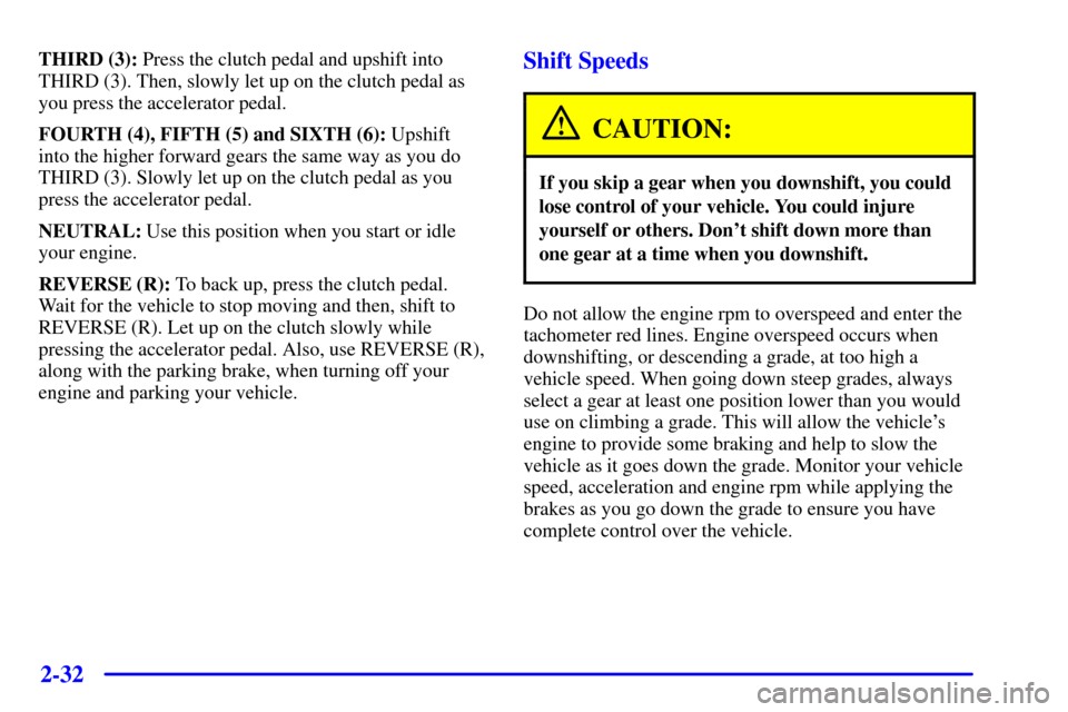 CHEVROLET SILVERADO 2001 1.G Owners Manual 2-32
THIRD (3): Press the clutch pedal and upshift into
THIRD (3). Then, slowly let up on the clutch pedal as
you press the accelerator pedal.
FOURTH (4), FIFTH (5) and SIXTH (6): Upshift 
into the hi