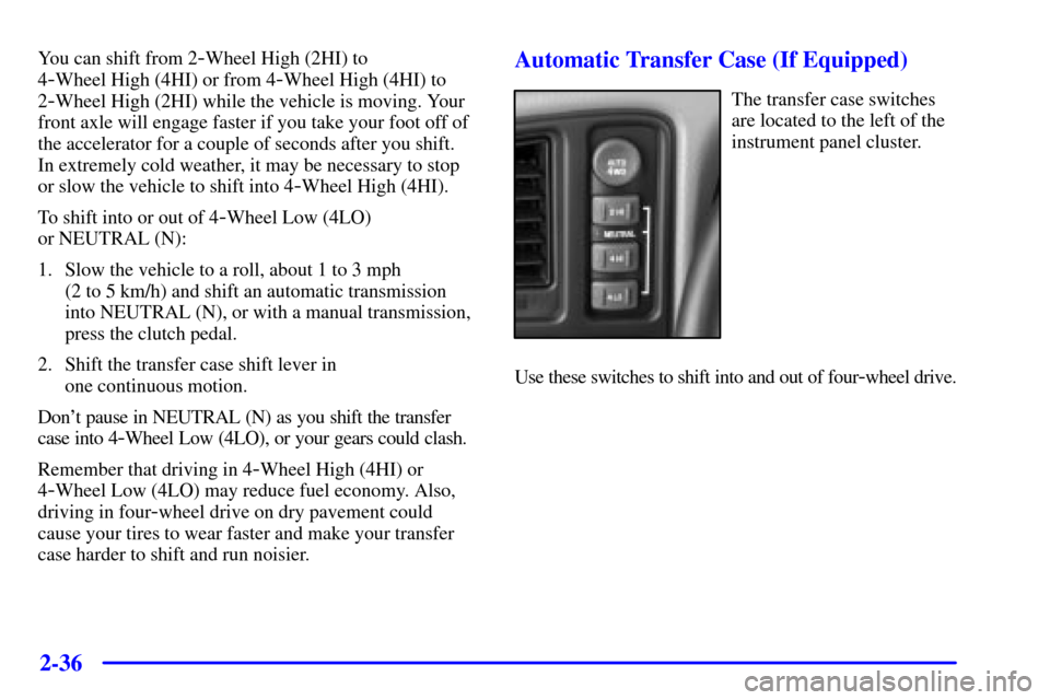 CHEVROLET SILVERADO 2001 1.G Owners Manual 2-36
You can shift from 2-Wheel High (2HI) to 
4
-Wheel High (4HI) or from 4-Wheel High (4HI) to
2
-Wheel High (2HI) while the vehicle is moving. Your
front axle will engage faster if you take your fo