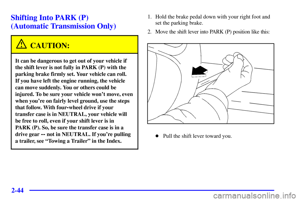 CHEVROLET SILVERADO 2001 1.G Owners Manual 2-44
Shifting Into PARK (P) 
(Automatic Transmission Only)
CAUTION:
It can be dangerous to get out of your vehicle if
the shift lever is not fully in PARK (P) with the
parking brake firmly set. Your v