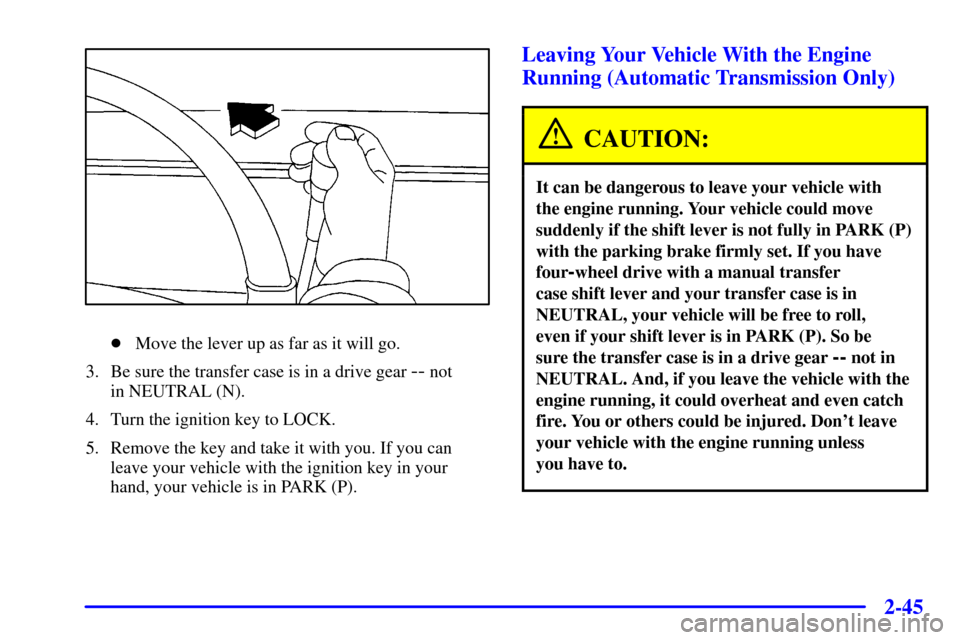 CHEVROLET SILVERADO 2001 1.G Owners Manual 2-45
Move the lever up as far as it will go.
3. Be sure the transfer case is in a drive gear 
-- not 
in NEUTRAL (N).
4. Turn the ignition key to LOCK.
5. Remove the key and take it with you. If you 