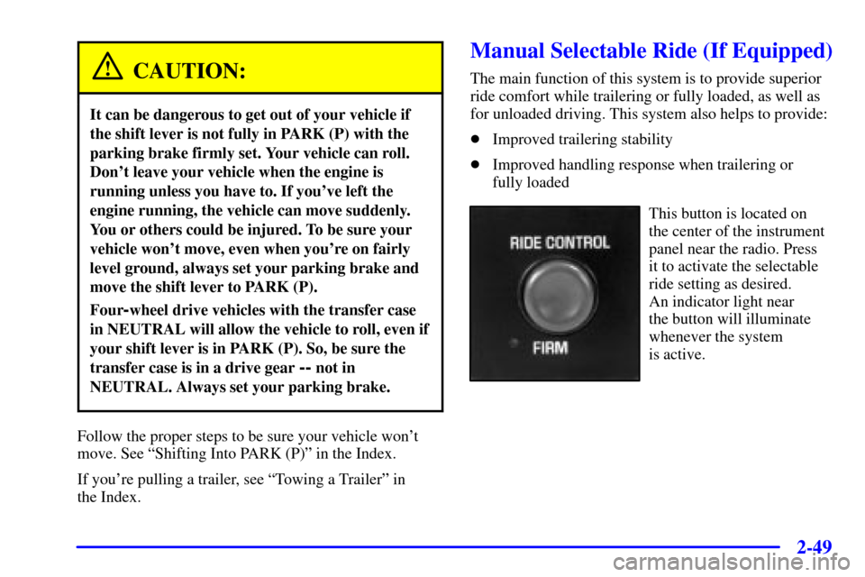 CHEVROLET SILVERADO 2001 1.G Owners Manual 2-49
CAUTION:
It can be dangerous to get out of your vehicle if
the shift lever is not fully in PARK (P) with the
parking brake firmly set. Your vehicle can roll.
Dont leave your vehicle when the eng