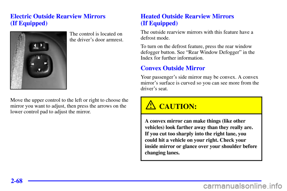 CHEVROLET SILVERADO 2001 1.G Owners Manual 2-68
Electric Outside Rearview Mirrors
(If Equipped)
The control is located on
the drivers door armrest.
Move the upper control to the left or right to choose the
mirror you want to adjust, then pr CHEVROLET SILVERADO 2001 1.G Owners Manual 2-68
Electric Outside Rearview Mirrors
(If Equipped)
The control is located on
the drivers door armrest.
Move the upper control to the left or right to choose the
mirror you want to adjust, then pr