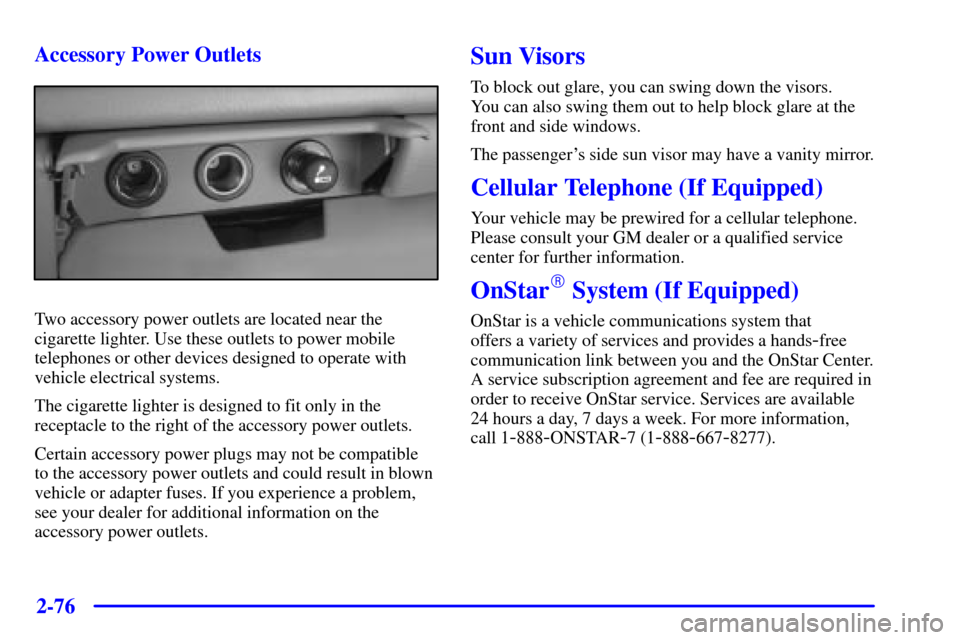 CHEVROLET SILVERADO 2001 1.G Owners Manual 2-76
Accessory Power Outlets
Two accessory power outlets are located near the
cigarette lighter. Use these outlets to power mobile
telephones or other devices designed to operate with
vehicle electric CHEVROLET SILVERADO 2001 1.G Owners Manual 2-76
Accessory Power Outlets
Two accessory power outlets are located near the
cigarette lighter. Use these outlets to power mobile
telephones or other devices designed to operate with
vehicle electric