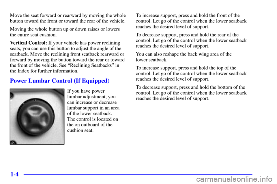 CHEVROLET SILVERADO 2001 1.G User Guide 1-4
Move the seat forward or rearward by moving the whole
button toward the front or toward the rear of the vehicle.
Moving the whole button up or down raises or lowers
the entire seat cushion.
Vertic