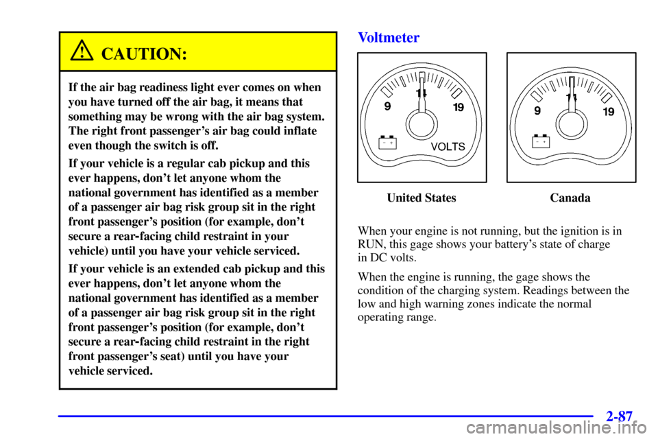 CHEVROLET SILVERADO 2001 1.G Owners Manual 2-87
CAUTION:
If the air bag readiness light ever comes on when
you have turned off the air bag, it means that
something may be wrong with the air bag system.
The right front passengers air bag could
