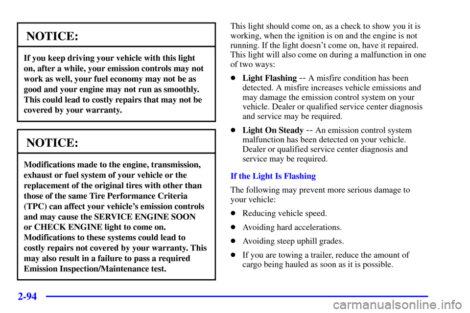 CHEVROLET SILVERADO 2001 1.G Owners Manual 2-94
NOTICE:
If you keep driving your vehicle with this light
on, after a while, your emission controls may not
work as well, your fuel economy may not be as
good and your engine may not run as smooth