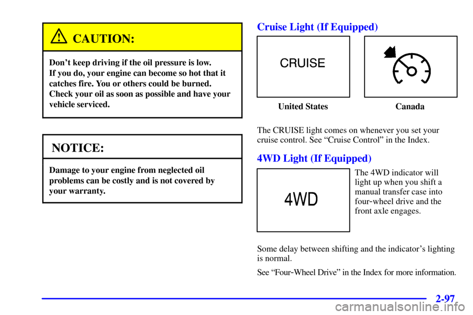 CHEVROLET SILVERADO 2001 1.G Owners Manual 2-97
CAUTION:
Dont keep driving if the oil pressure is low. 
If you do, your engine can become so hot that it
catches fire. You or others could be burned.
Check your oil as soon as possible and have 