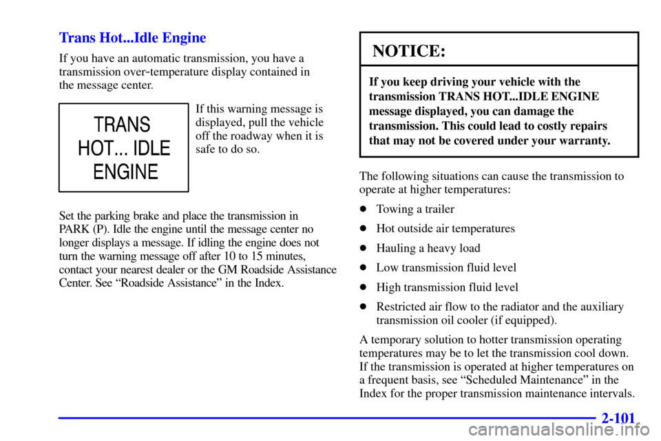 CHEVROLET SILVERADO 2001 1.G Owners Manual 2-101
Trans Hot...Idle Engine
If you have an automatic transmission, you have a
transmission over
-temperature display contained in
the message center.
If this warning message is
displayed, pull the CHEVROLET SILVERADO 2001 1.G Owners Manual 2-101
Trans Hot...Idle Engine
If you have an automatic transmission, you have a
transmission over
-temperature display contained in
the message center.
If this warning message is
displayed, pull the