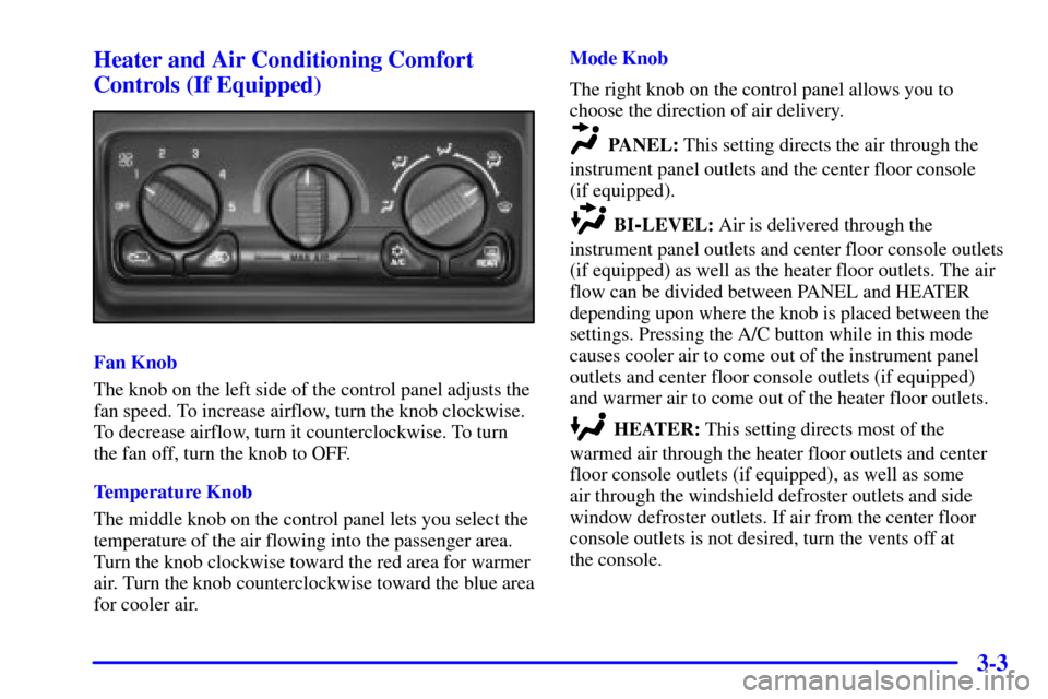 CHEVROLET SILVERADO 2001 1.G Owners Manual 3-3 Heater and Air Conditioning Comfort
Controls (If Equipped)
Fan Knob
The knob on the left side of the control panel adjusts the
fan speed. To increase airflow, turn the knob clockwise.
To decrease CHEVROLET SILVERADO 2001 1.G Owners Manual 3-3 Heater and Air Conditioning Comfort
Controls (If Equipped)
Fan Knob
The knob on the left side of the control panel adjusts the
fan speed. To increase airflow, turn the knob clockwise.
To decrease