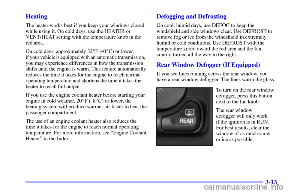 CHEVROLET SILVERADO 2001 1.G Owners Manual 3-13 Heating
The heater works best if you keep your windows closed
while using it. On cold days, use the HEATER or
VENT/HEAT setting with the temperature knob in the
red area.
On cold days, approximat