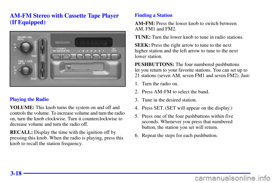 CHEVROLET SILVERADO 2001 1.G Owners Manual 3-18 AM-FM Stereo with Cassette Tape Player
(If Equipped)
Playing the Radio
VOLUME: This knob turns the system on and off and
controls the volume. To increase volume and turn the radio
on, turn the k CHEVROLET SILVERADO 2001 1.G Owners Manual 3-18 AM-FM Stereo with Cassette Tape Player
(If Equipped)
Playing the Radio
VOLUME: This knob turns the system on and off and
controls the volume. To increase volume and turn the radio
on, turn the k