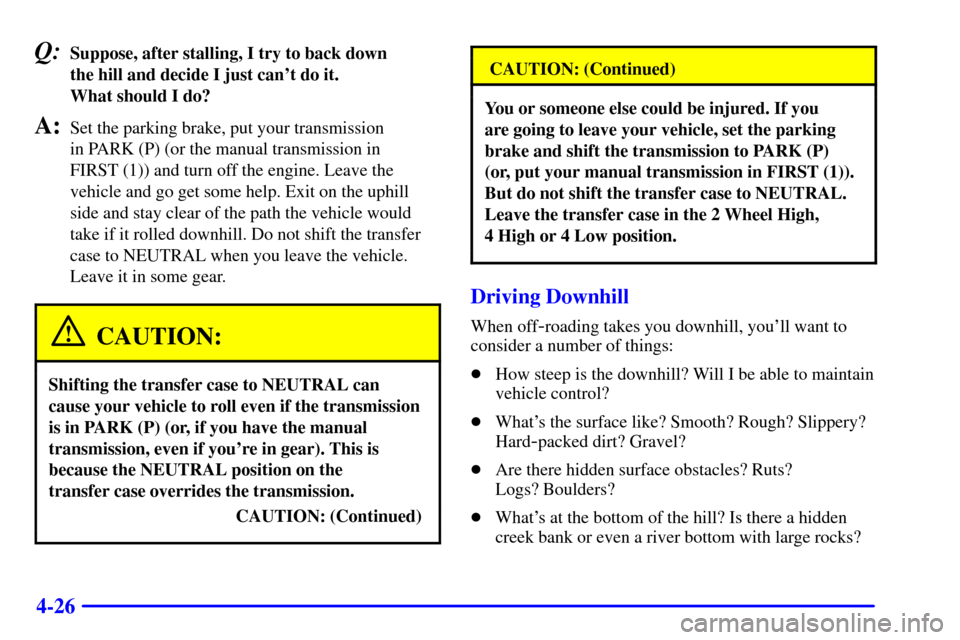 CHEVROLET SILVERADO 2001 1.G Owners Manual 4-26
Q:Suppose, after stalling, I try to back down 
the hill and decide I just cant do it. 
What should I do?
A:Set the parking brake, put your transmission 
in PARK (P) (or the manual transmission i