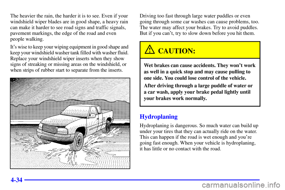 CHEVROLET SILVERADO 2001 1.G Owners Manual 4-34
The heavier the rain, the harder it is to see. Even if your
windshield wiper blades are in good shape, a heavy rain
can make it harder to see road signs and traffic signals,
pavement markings, th CHEVROLET SILVERADO 2001 1.G Owners Manual 4-34
The heavier the rain, the harder it is to see. Even if your
windshield wiper blades are in good shape, a heavy rain
can make it harder to see road signs and traffic signals,
pavement markings, th