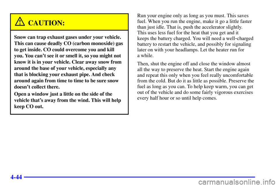 CHEVROLET SILVERADO 2001 1.G Owners Manual 4-44
CAUTION:
Snow can trap exhaust gases under your vehicle.
This can cause deadly CO (carbon monoxide) gas
to get inside. CO could overcome you and kill
you. You cant see it or smell it, so you mig
