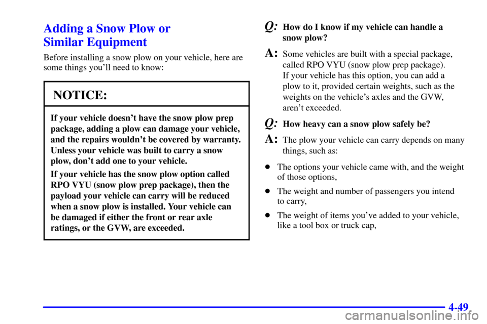 CHEVROLET SILVERADO 2001 1.G Owners Manual 4-49
Adding a Snow Plow or 
Similar Equipment
Before installing a snow plow on your vehicle, here are
some things youll need to know:
NOTICE:
If your vehicle doesnt have the snow plow prep
package, 
