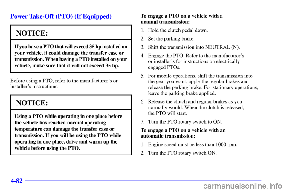 CHEVROLET SILVERADO 2001 1.G Owners Manual 4-82 Power Take-Off (PTO) (If Equipped)
NOTICE:
If you have a PTO that will exceed 35 hp installed on 
your vehicle, it could damage the transfer case or
transmission. When having a PTO installed on y