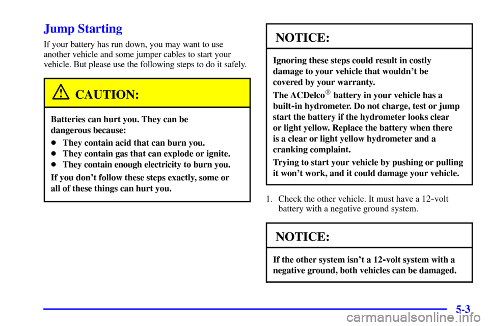 CHEVROLET SILVERADO 2001 1.G Owners Manual 5-3
Jump Starting
If your battery has run down, you may want to use
another vehicle and some jumper cables to start your
vehicle. But please use the following steps to do it safely.
CAUTION:
Batteries