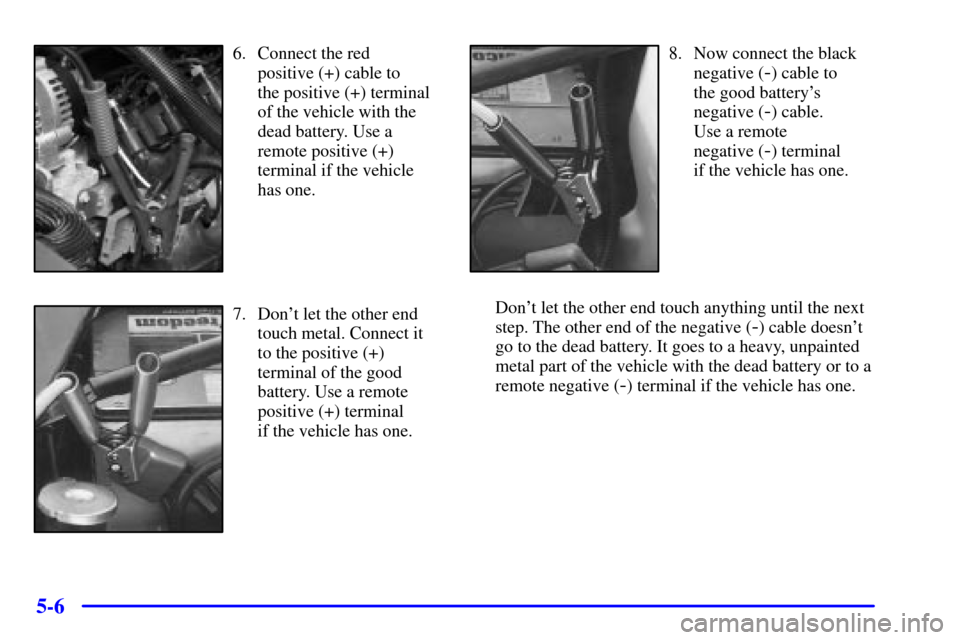 CHEVROLET SILVERADO 2001 1.G Owners Manual 5-6
6. Connect the red 
positive (+) cable to 
the positive (+) terminal
of the vehicle with the
dead battery. Use a
remote positive (+)
terminal if the vehicle
has one.
7. Dont let the other end
tou
