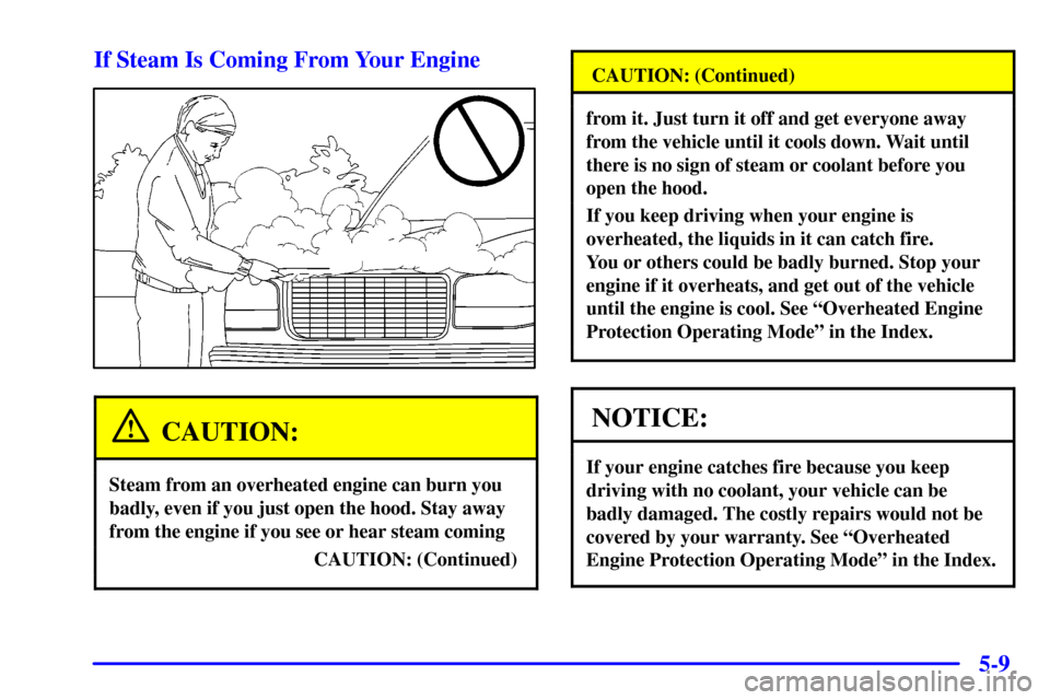 CHEVROLET SILVERADO 2001 1.G Owners Manual 5-9 If Steam Is Coming From Your Engine
CAUTION:
Steam from an overheated engine can burn you
badly, even if you just open the hood. Stay away
from the engine if you see or hear steam coming
CAUTION: 