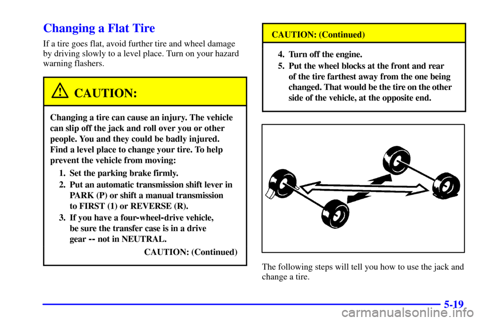 CHEVROLET SILVERADO 2001 1.G Owners Manual 5-19
Changing a Flat Tire
If a tire goes flat, avoid further tire and wheel damage
by driving slowly to a level place. Turn on your hazard
warning flashers.
CAUTION:
Changing a tire can cause an injur