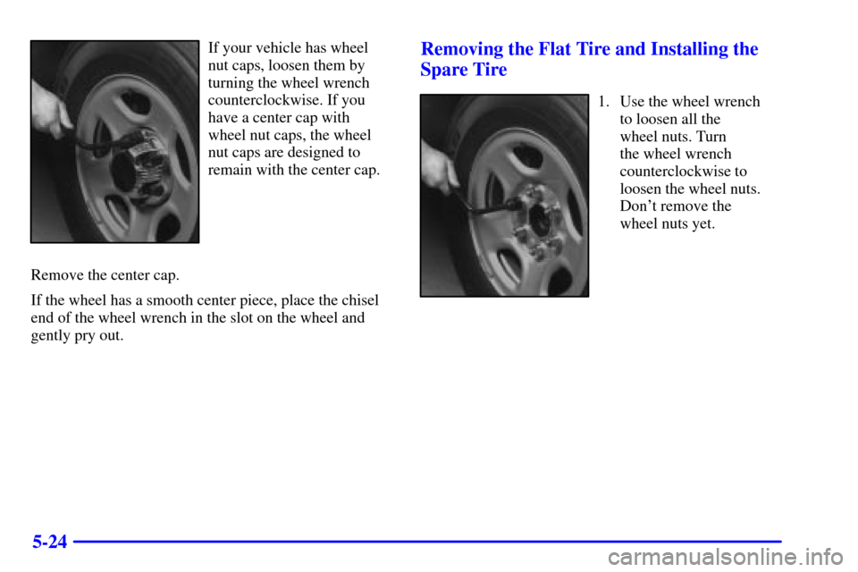 CHEVROLET SILVERADO 2001 1.G Owners Manual 5-24
If your vehicle has wheel
nut caps, loosen them by
turning the wheel wrench
counterclockwise. If you
have a center cap with
wheel nut caps, the wheel
nut caps are designed to
remain with the cent