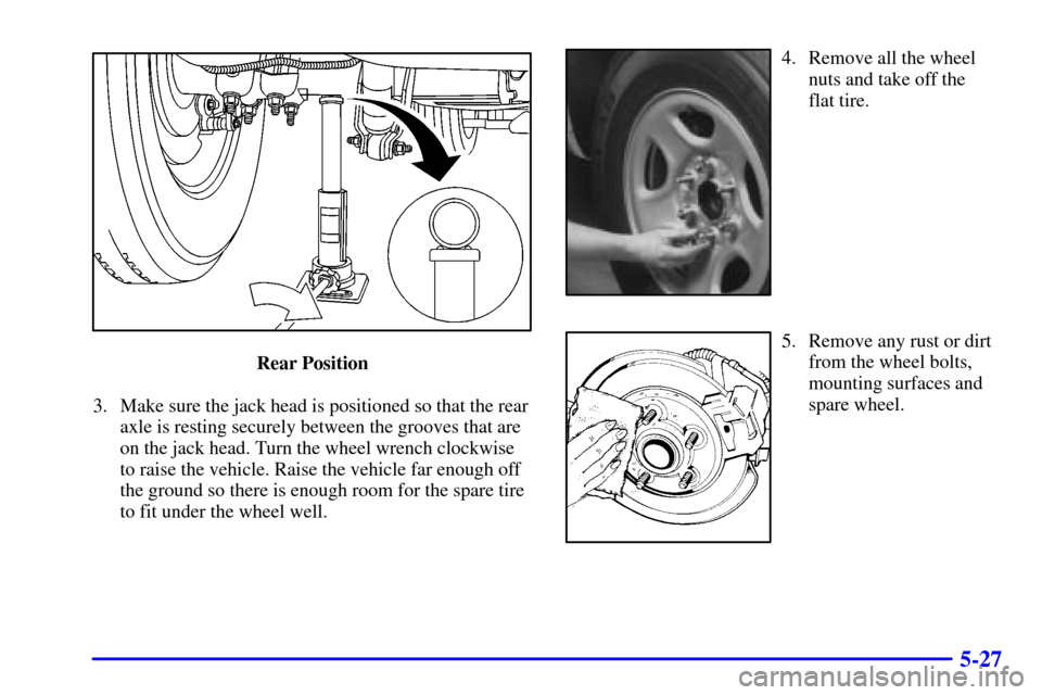 CHEVROLET SILVERADO 2001 1.G Owners Manual 5-27
Rear Position
3. Make sure the jack head is positioned so that the rear
axle is resting securely between the grooves that are
on the jack head. Turn the wheel wrench clockwise
to raise the vehicl